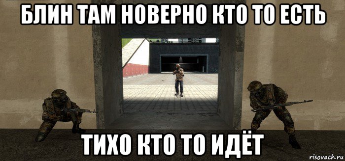блин там новерно кто то есть тихо кто то идёт