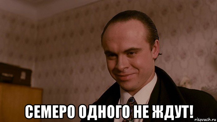 семеро одного не ждут!