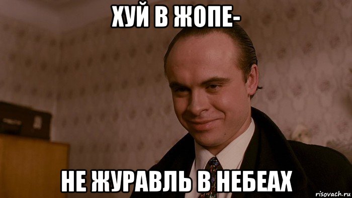хуй в жопе- не журавль в небеах