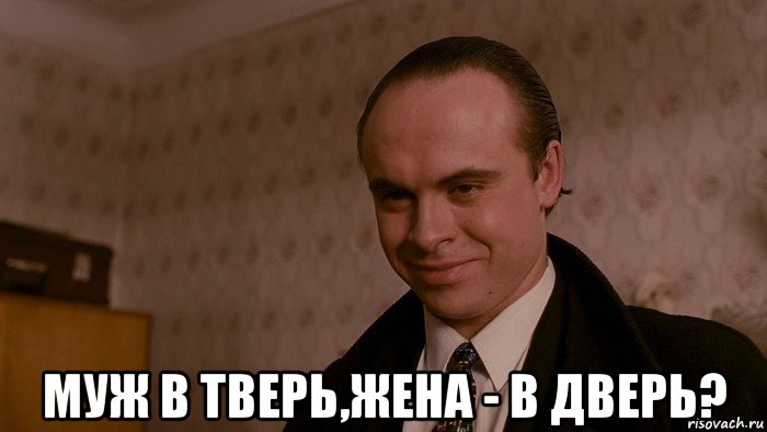  муж в тверь,жена - в дверь?