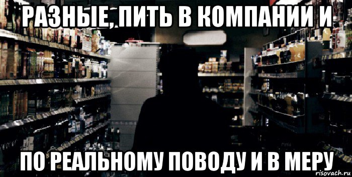разные, пить в компании и по реальному поводу и в меру