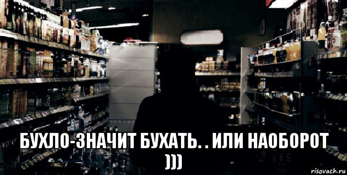  бухло-значит бухать. . или наоборот )))