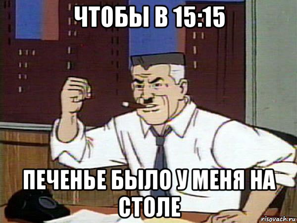 чтобы в 15:15 печенье было у меня на столе, Мем Человек паук - Jonah Jameson