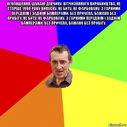 оголошення. шукаю дівчину. вітчизняного виробництва. не старше 1990 року випуску. не биту, не фарбовану. з гарними переднім і заднім бамперами. без причепа, бажано без пробігу. не биту, не фарбовану. з гарними переднім і заднім бамперами. без причепа, бажано без пробігу. , Мем Чоткий паца