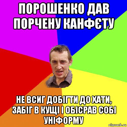 порошенко дав порчену канфєту не всиг добігти до хати, забіг в кущі і обісрав собі уніформу