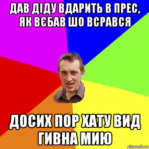 дав діду вдарить в прес, як вєбав шо всрався досих пор хату вид гивна мию, Мем Чоткий паца