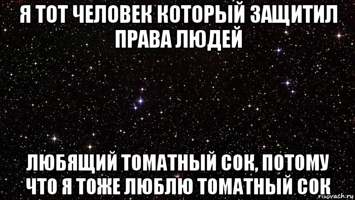я тот человек который защитил права людей любящий томатный сок, потому что я тоже люблю томатный сок