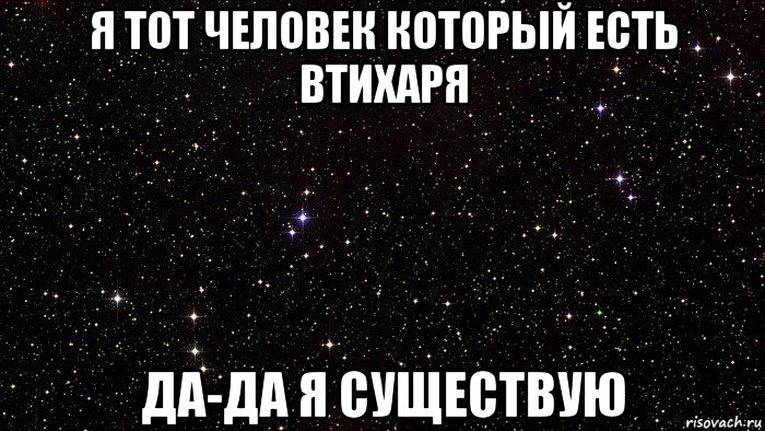 я тот человек который есть втихаря да-да я существую