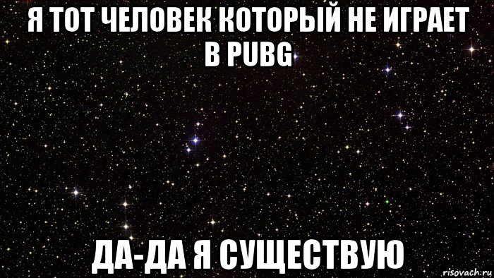 я тот человек который не играет в pubg да-да я существую