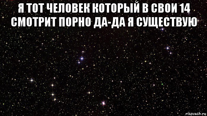 я тот человек который в свои 14 смотрит порно да-да я существую 