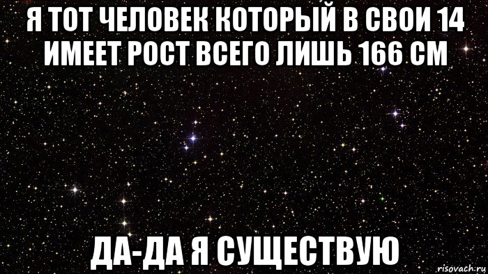 я тот человек который в свои 14 имеет рост всего лишь 166 см да-да я существую