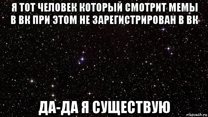 я тот человек который смотрит мемы в вк при этом не зарегистрирован в вк да-да я существую