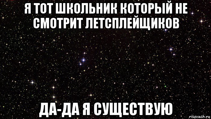 я тот школьник который не смотрит летсплейщиков да-да я существую