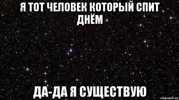 я тот человек который спит днём да-да я существую