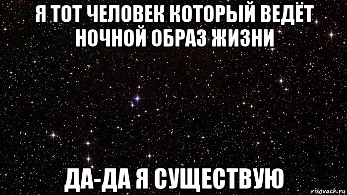 я тот человек который ведёт ночной образ жизни да-да я существую