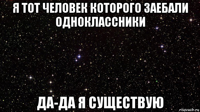 я тот человек которого заебали одноклассники да-да я существую