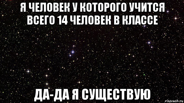 я человек у которого учится всего 14 человек в классе да-да я существую