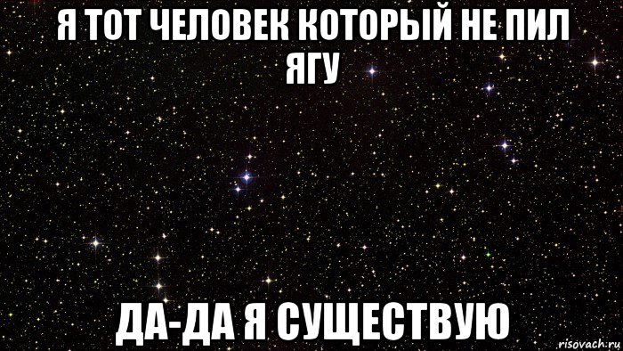 я тот человек который не пил ягу да-да я существую