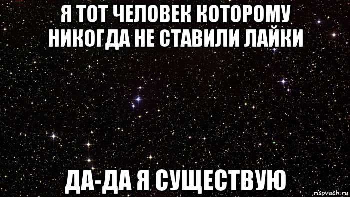 я тот человек которому никогда не ставили лайки да-да я существую