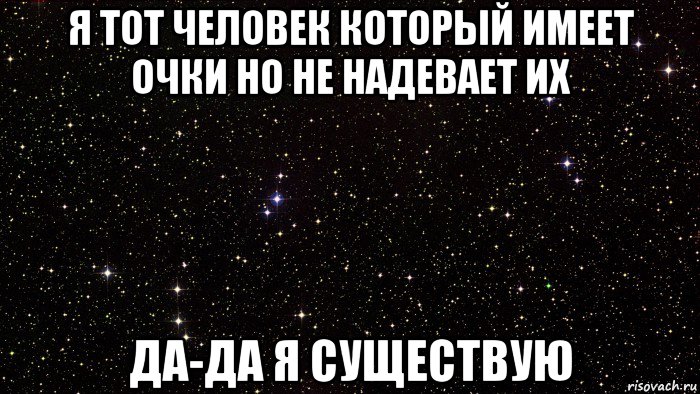 я тот человек который имеет очки но не надевает их да-да я существую