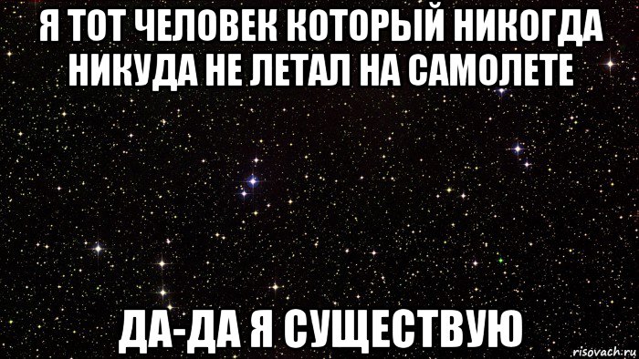 я тот человек который никогда никуда не летал на самолете да-да я существую