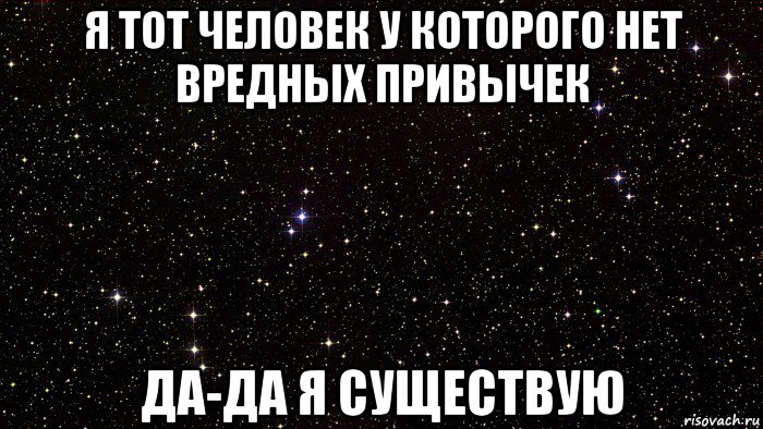 я тот человек у которого нет вредных привычек да-да я существую