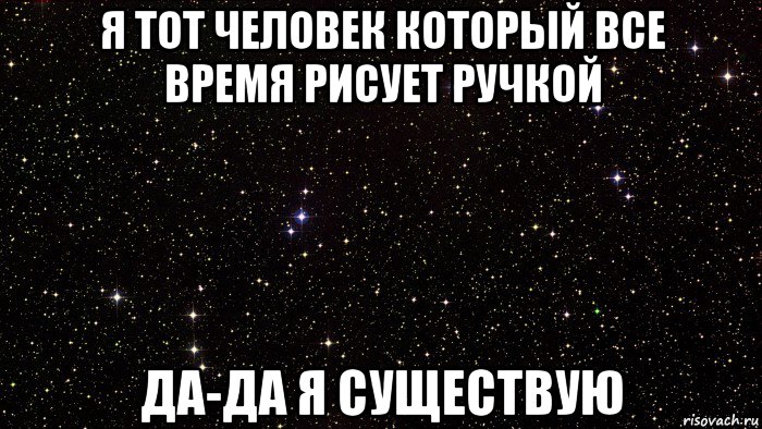 я тот человек который все время рисует ручкой да-да я существую