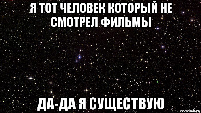 я тот человек который не смотрел фильмы да-да я существую