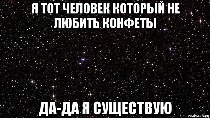 я тот человек который не любить конфеты да-да я существую