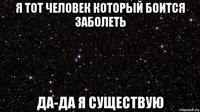 я тот человек который боится заболеть да-да я существую