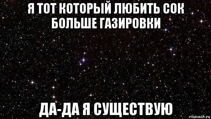 я тот который любить сок больше газировки да-да я существую