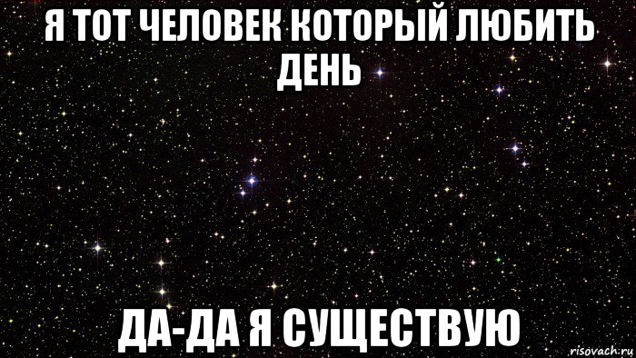 я тот человек который любить день да-да я существую