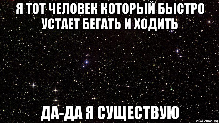 я тот человек который быстро устает бегать и ходить да-да я существую