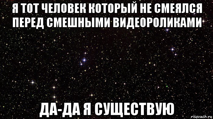 я тот человек который не смеялся перед смешными видеороликами да-да я существую