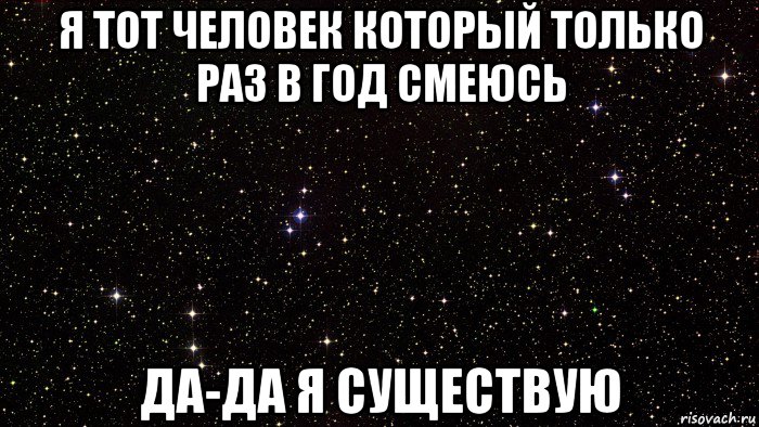 я тот человек который только раз в год смеюсь да-да я существую