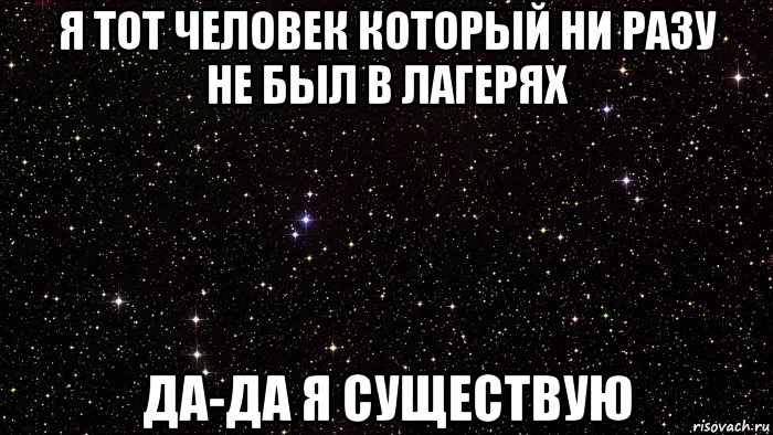 я тот человек который ни разу не был в лагерях да-да я существую