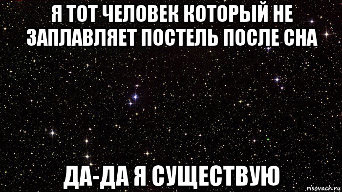 я тот человек который не заплавляет постель после сна да-да я существую