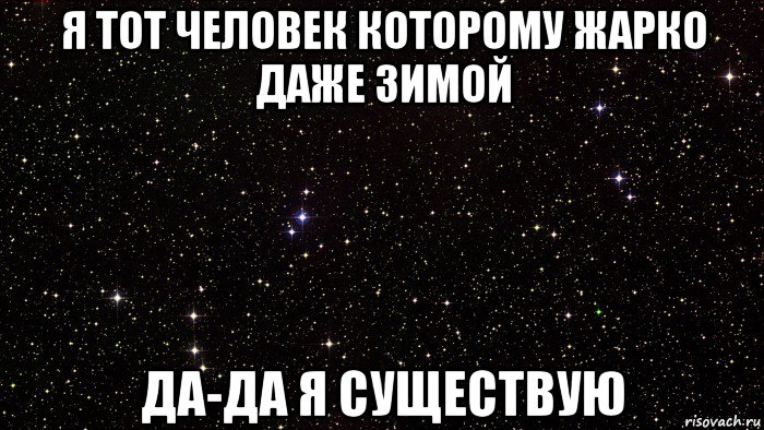 я тот человек которому жарко даже зимой да-да я существую
