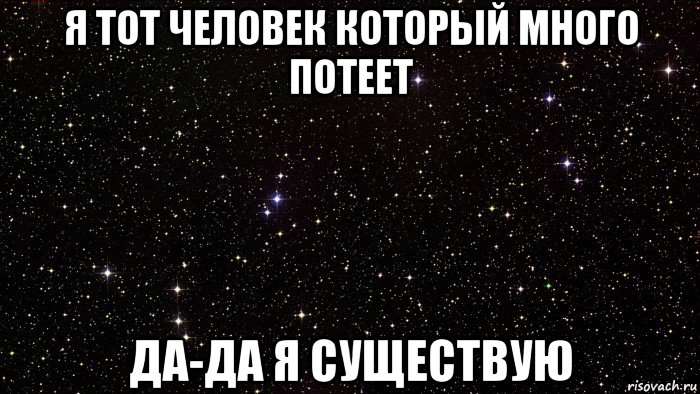 я тот человек который много потеет да-да я существую