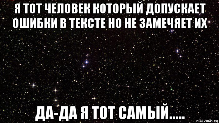 я тот человек который допускает ошибки в тексте но не замечяет их да-да я тот самый.....
