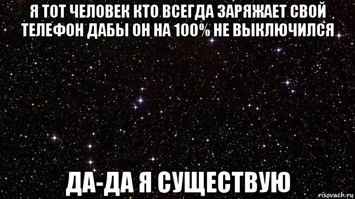я тот человек кто всегда заряжает свой телефон дабы он на 100% не выключился да-да я существую