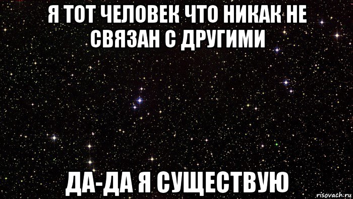 я тот человек что никак не связан с другими да-да я существую