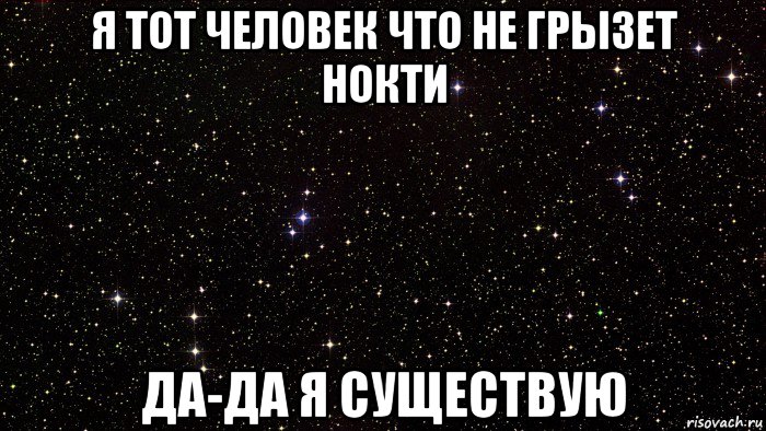 я тот человек что не грызет нокти да-да я существую
