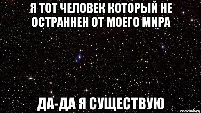 я тот человек который не остраннен от моего мира да-да я существую