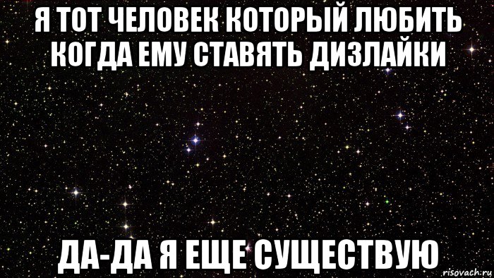 я тот человек который любить когда ему ставять дизлайки да-да я еще существую