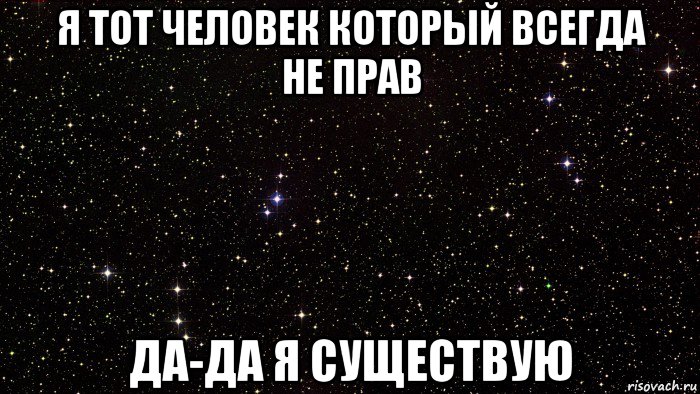 я тот человек который всегда не прав да-да я существую
