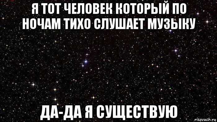 я тот человек который по ночам тихо слушает музыку да-да я существую