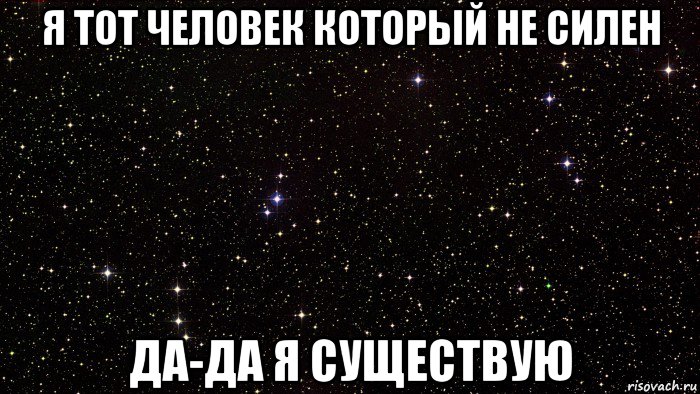 я тот человек который не силен да-да я существую