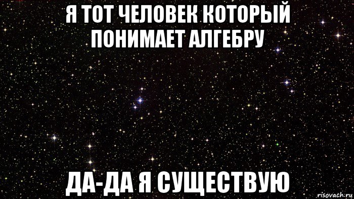 я тот человек который понимает алгебру да-да я существую