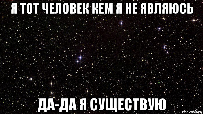 я тот человек кем я не являюсь да-да я существую